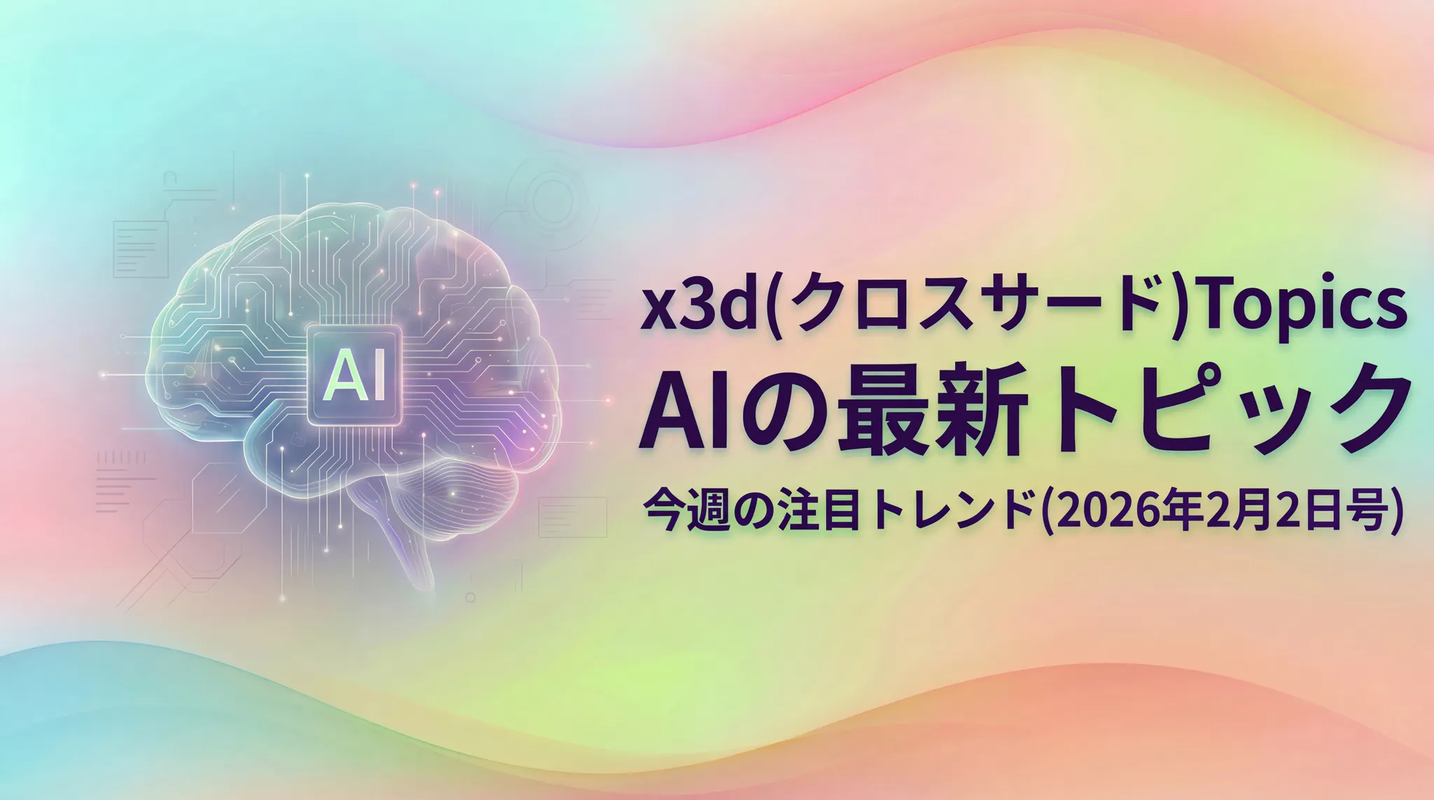 x3d(クロスサード)Topics / AIの最新トピック：今週の注目トレンド（2026年2月2日号）